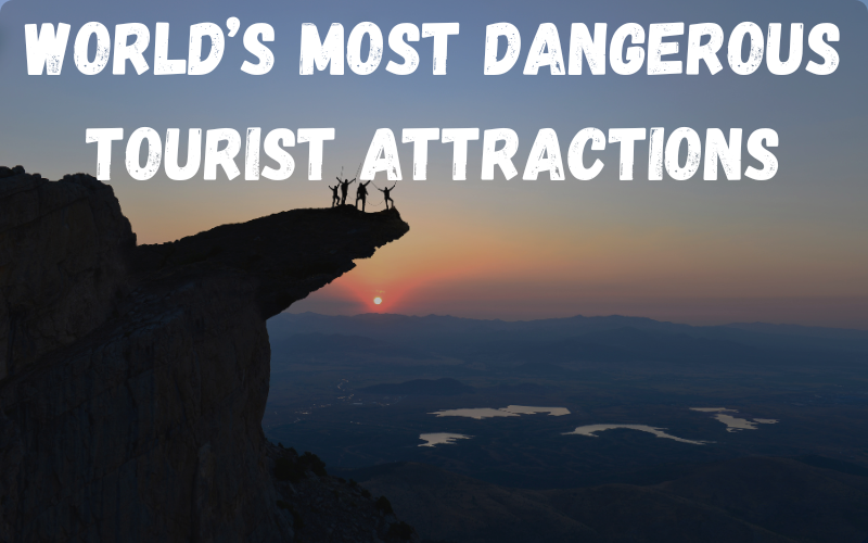 World’s Most Dangerous Tourist Attractions: Worth It?